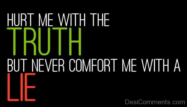 Hurt me with the truth, never comfort me with a lie - DesiComments.com