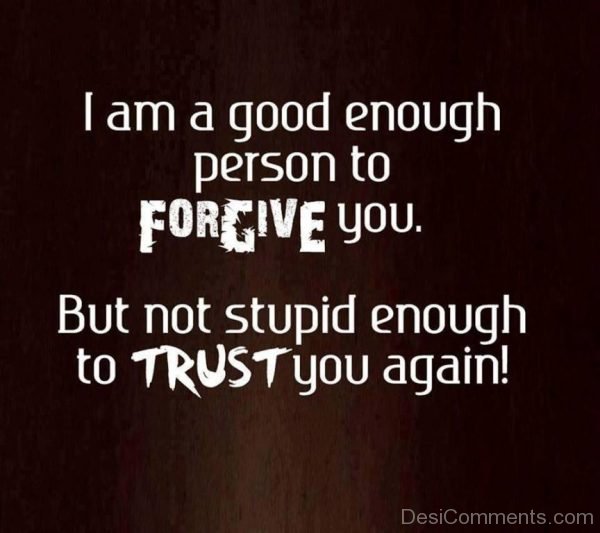 I Am A Good Enough Person To Forgive You