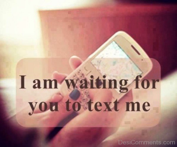 I Am Waiting For You To Text Me