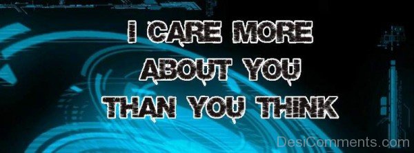 I Care More About You Than You Think