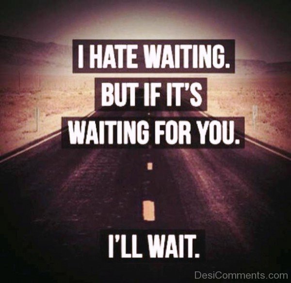 I Hate Waiting But If It's Waiting For You I'll Wait-ecz209DESI17