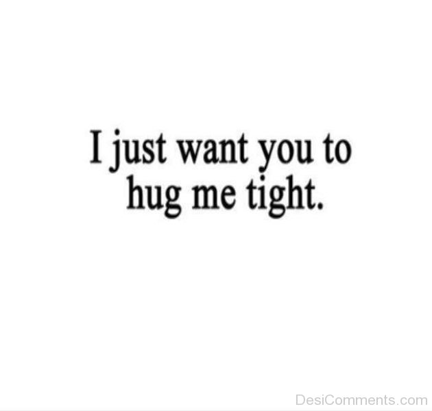 I Just Want You To Hug Me Tight - DesiComments.com