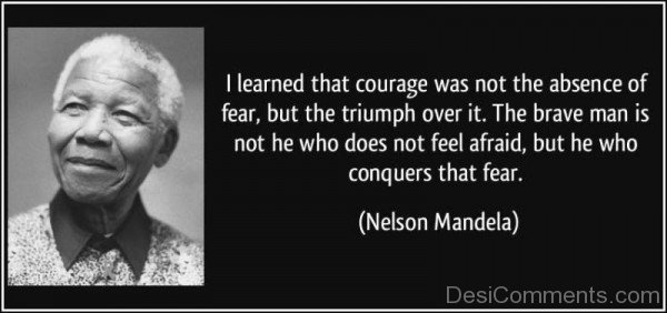 I Learned That Courage Was Not The Absence Of Fear- Nelson Mandela QuotesDC090h32