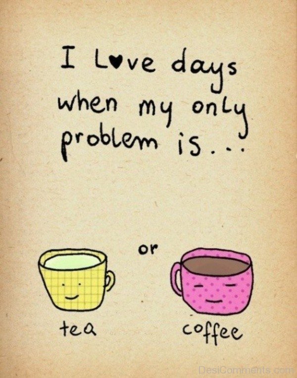 I Love Days When My Only Problems Is Tea Or Coffee-DC182