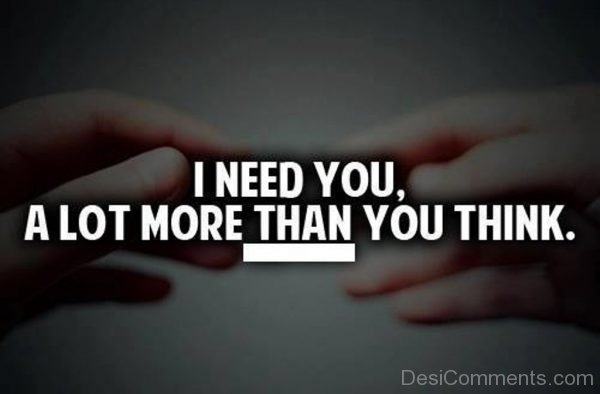I Need You A lot More Than You Think