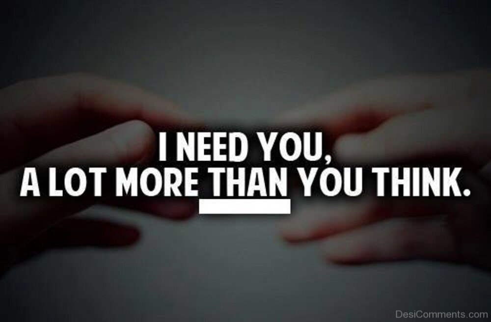 I Need You A lot More Than You Think.