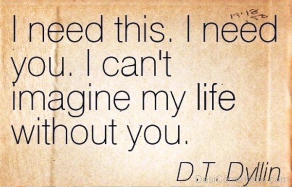 I Need You I Can’t Imagine My Life Without You