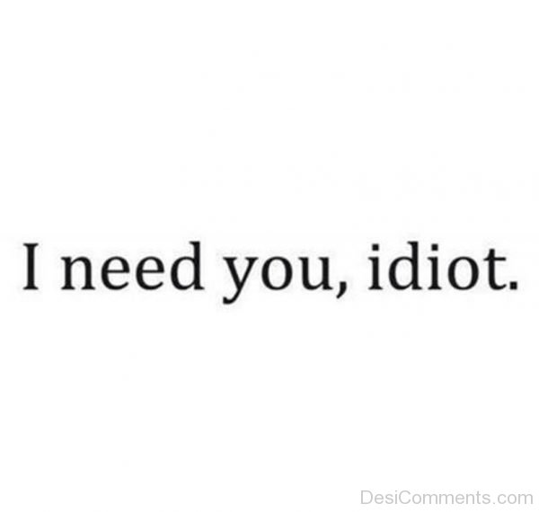 I Need You Idiot