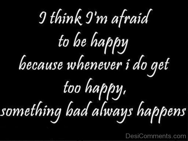 I Think I’m Afraid To Be Happy