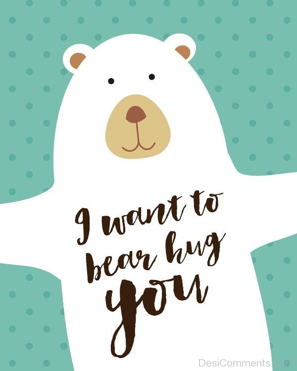 I Want To Bear Hug You