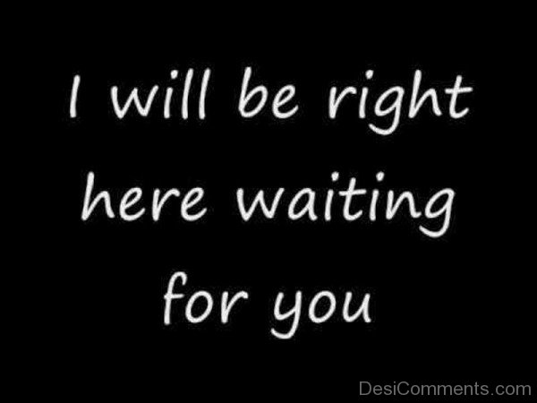 I Will Be Right Here Waiting For You