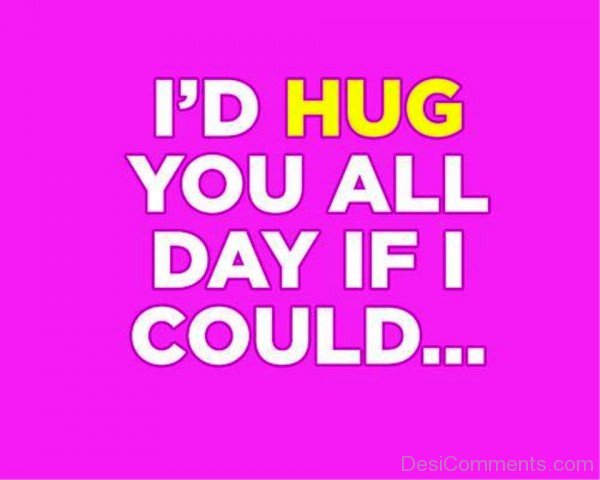 I’d Hug You All Day If I Could