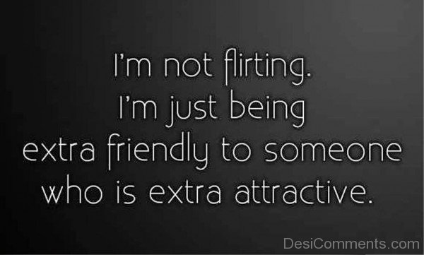 I'm Not Flirting I'm Just Being Extra-fdg314DESI05