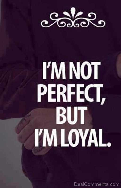 I’m Not Perfect But I’m Loyal