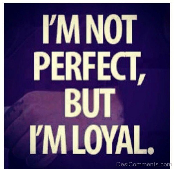 I’m Not Perfect,But I’m Loyal
