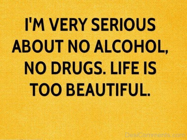 I'm Very Serious About No Alcohol No Drugs. Llife Is Too Beautiful