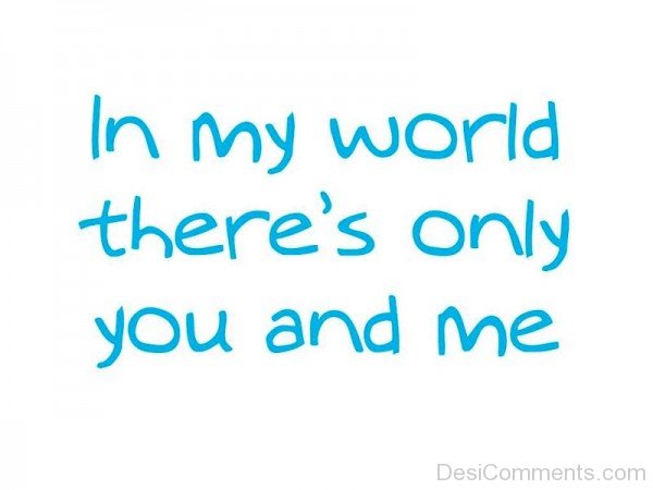 In My World There’s Only You And Me