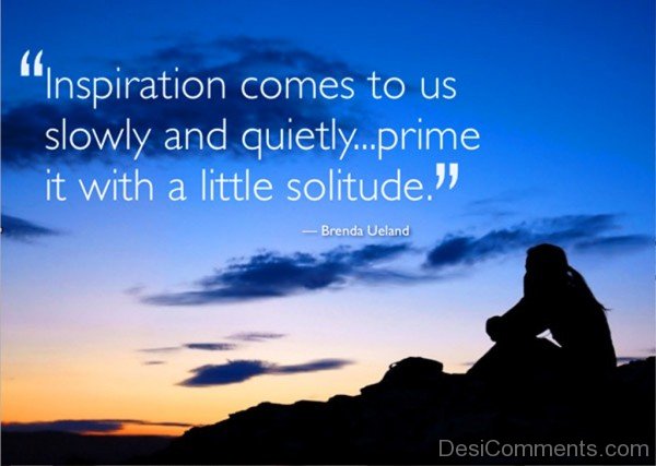 Inspiration comes to us slowly and Quietly prime it with a little solitude-dc018057
