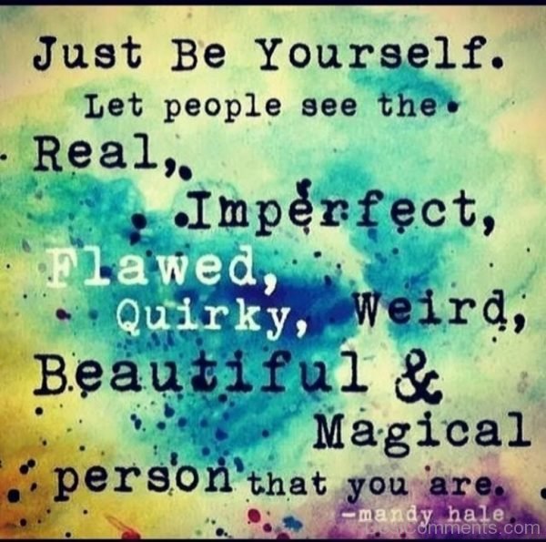 Just Be Yourself Let The People See The Real