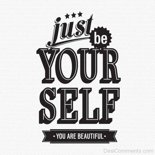 Just be yourself – You are beautiful