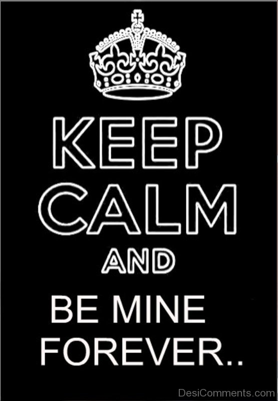 Keep Calm And Be Mine Forever - DesiComments.com