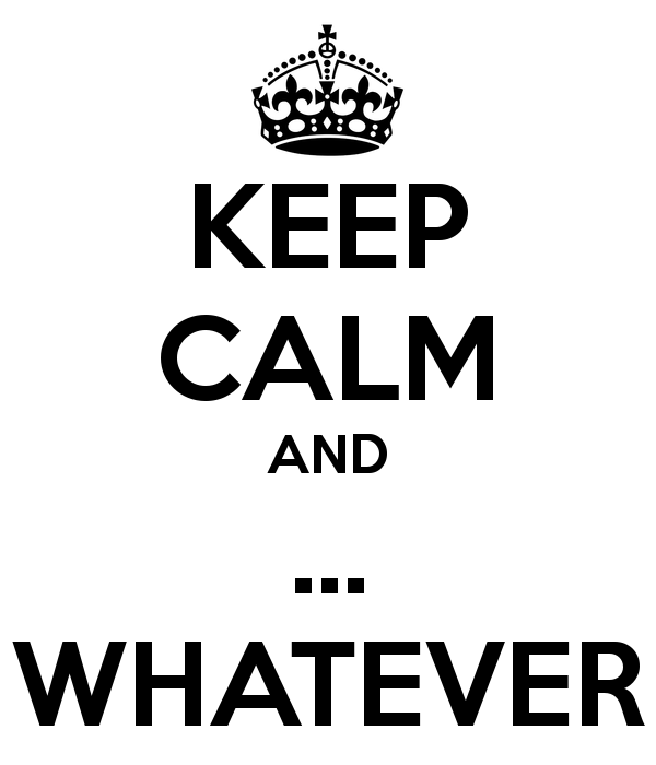 Keep Calm And – Whatever