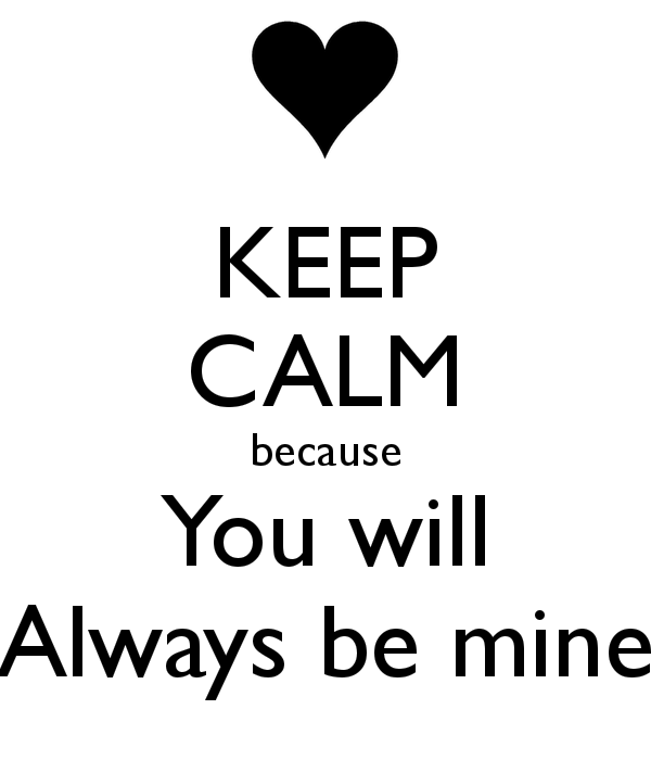 Keep Calm Because You Will Always Be Mine