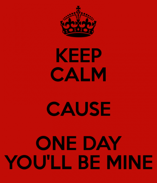 Keep Calm Cause One Day You’ll Be Mine