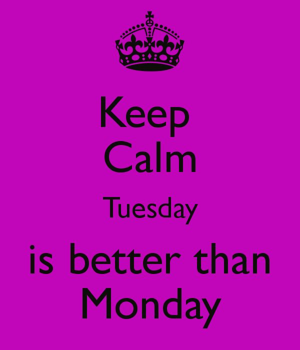 Keep Calm Its Tuesday Is Better Than Monday