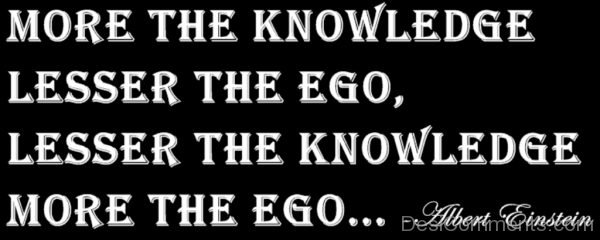 Lesser The Knowledge More The Ego
