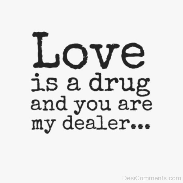 Love Is A Drug And You Are My Dealer-rw2070DESI16