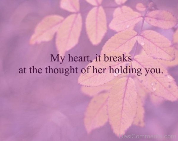 My heart it breaks