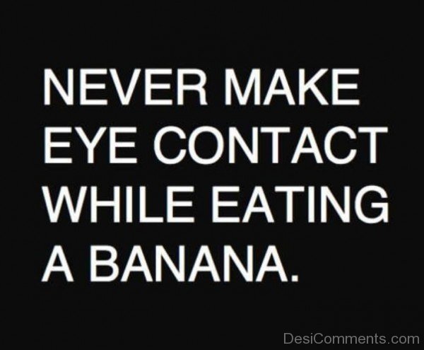 Never Make Eye Contact While Eating A Banana College Quote