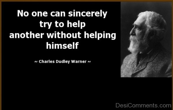 No One Can Sincerely Try To Help Another Without Helping  Himself