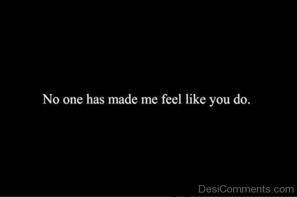 No One Has Made Me Feel Like You Do