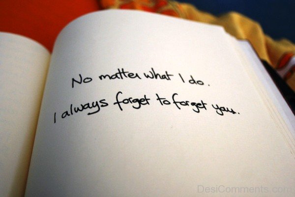 No matter what i do i always forget to forget you