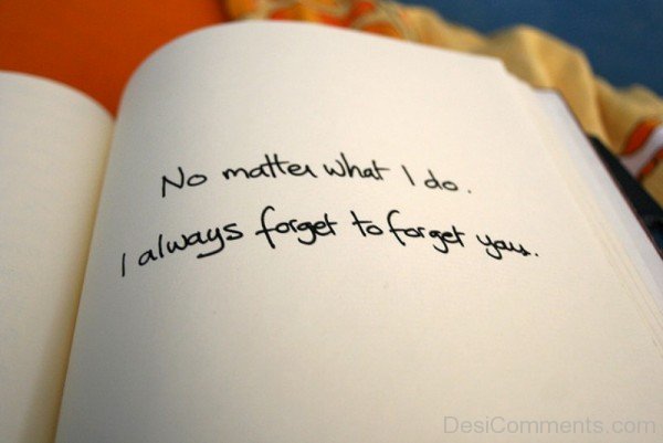 No matter what i do i always forget to forget you