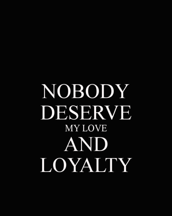 Nobody Deserve My Love And Loyalty