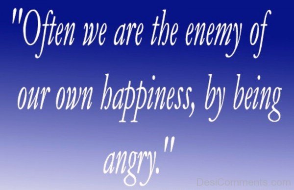 Often We Are The Enemy Of Our Own Happiness -dc1224