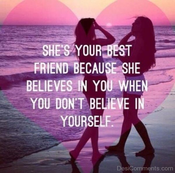 She's your best friend beacuse she Believes in you When You don't believe in yourself-DC075