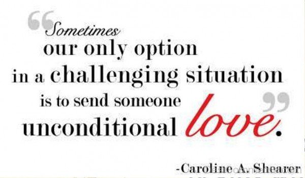 Sometimes Our Only Situation In A Challenging Situation Is To Send Someone Unconditional Love-dc411