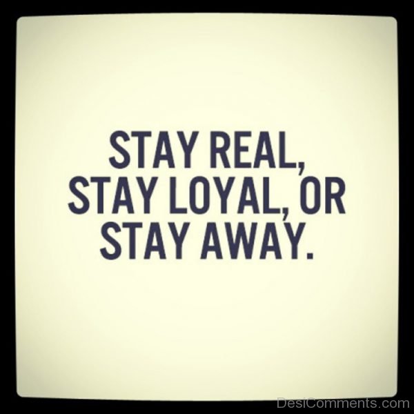 Stay Real,Stay Loyal Or Stay Away