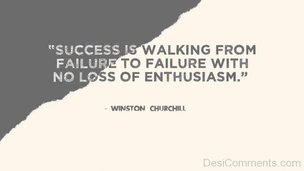 Success Is Walking From Failure To Failure