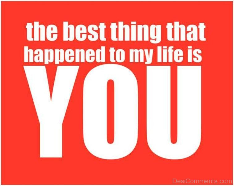 You are my life now. The best thing. You are the best thing that happened to me. You are the best. You are the best thing that happened in my Life.