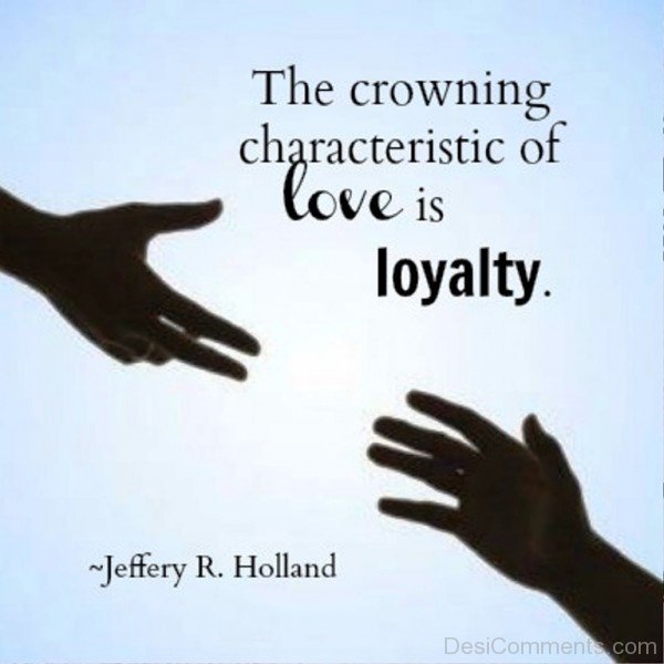 The Crowning Characteristic Of Love Is Loyalty