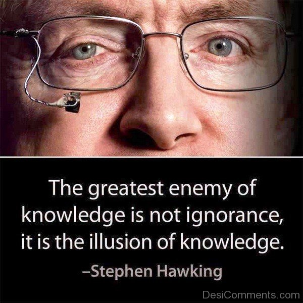The Greatest Enemy Of Knowledge Is Not Ignorance It Is The Illusion Of Knowledge-dc1229
