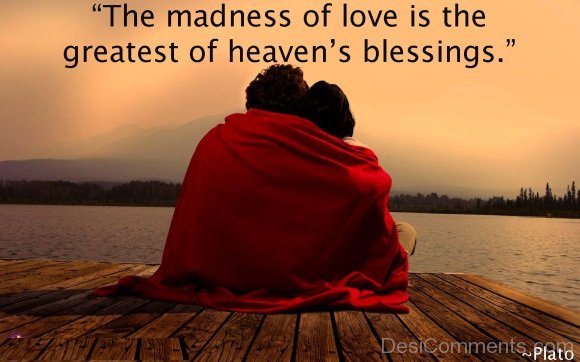 The Madness Of Love Is The Greatest Of Heavens Blessings.