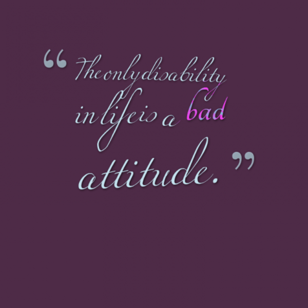 The Only Disability Is Life Is A Bad Attitude