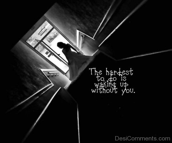 The hardest to do is walking up without you