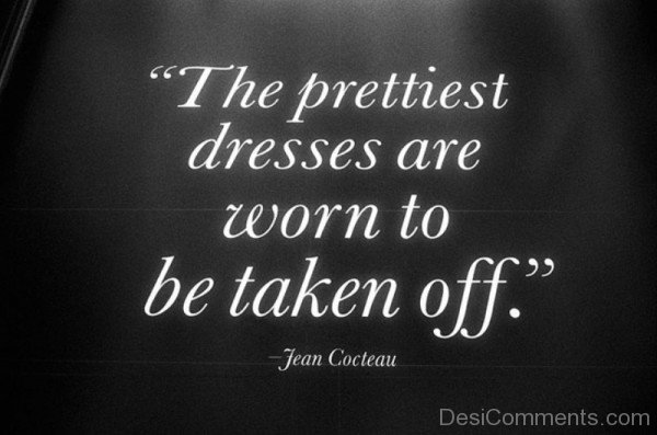 The prettiest dresses are worn to be taken off